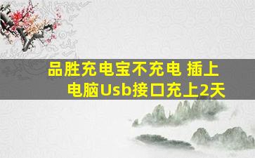 品胜充电宝不充电 插上电脑Usb接口充上2天